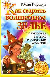 Как сварить волшебное зелье. Самоучитель везения и реализации желаний, Коршун Юлия, 2008