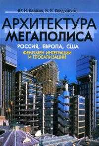 Архитектура мегаполиса: Россия, Европа, США. Феномен интеграции и глобализации, Казаков Ю.Н., 2007