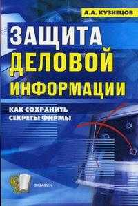 Защита деловой информации: секреты безопасности, Кузнецов А.А., 2008