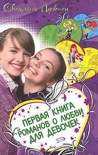 Первая книга романов о любви для девочек, Лубенец С., 2011