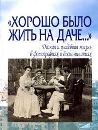 "Хорошо было жить на даче..." Дачная и усадебная жизнь в фотографиях и воспоминаниях, Лаврентьева Елена, 2008