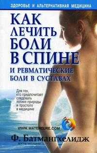 Как лечить боли в спине и ревматические боли в суставах, Батмангхелидж Ф., 2011