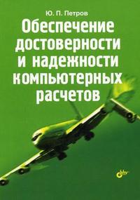 Обеспечение достоверности и надежности компьютерных расчетов, Петров Ю.П., 2012