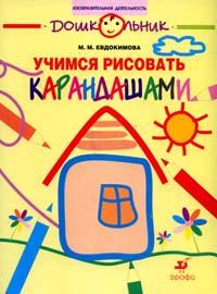 Учимся рисовать карандашами: Рабочая тетрадь для занятий с детьми старшего дошкольного возраста, Евдокимова М.М., 2010