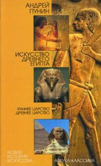 Искусство Древнего Египта. Раннее царство. Древнее царство, Пунин Андрей, 2008