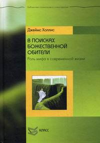 В поисках божественной обители: роль мифа в современной жизни, Холлис Дж., 2008