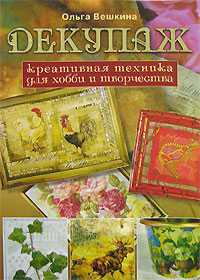 Декупаж. Креативная техника для хобби и творчества, Вешкина О.Б., 2011