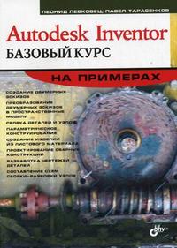 Autodesk Inventor. Базовый курс на примерах, Левковец Л.Б., 2008