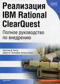 Реализация IBM Rational ClearQuest: полное руководство по внедрению, Кристиан Д.Бакли, 2008