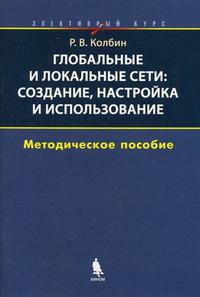Глобальные и локальные сети: создание, настройка и использование: элективный курс. Методическое пособие, Колбин Р.В., 2008