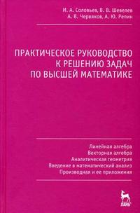 Практическое руководство к решению задач по высшей математике: линейная алгебра, векторная алгебра, аналитическая геометрия, введение в математический анализ, производная и ее приложения: учебное пособие, Червяков А.В., 2009