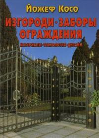 Изгороди, заборы, ограждения: Материалы, технология, дизайн, Косо Йожеф, 2008