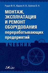 Монтаж, эксплуатация и ремонт оборудования перерабатывающих предприятий: Учебник для ВУЗов, Рудик Ф.Я., 2008