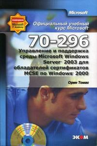 Управление и поддержка среды Microsoft Windows Server 2003 для обладателей сертификатов MCSE по Windows 2000 (70-296): официальный учебный курс Microsoft, Томас О., 2007