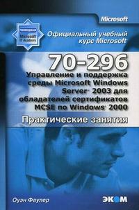 Управление и поддержка среды Microsoft Windows Server 2003 для обладателей сертификатов MCSE по Windows 2000 (70-296): официальный учебный курс Microsoft, Фаулер О., 2007