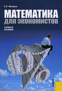 Математика для экономистов. Учебное пособие, Макаров С.И., 2008