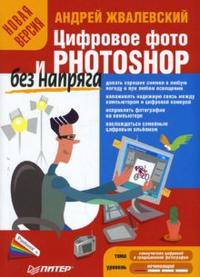 Цифровое фото и Photoshop без напряга. Новая версия, Жвалевский Андрей Валентинович, 2008