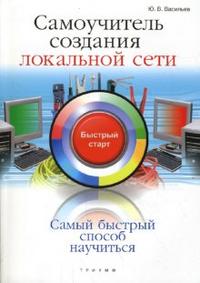 Самоучитель создания локальной сети. Быстрый старт, Васильев Ю.В., 2008