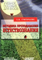 Методика преподавания естествознания. Учебное пособие для ВУЗов, Григорьева Е.В., 2008