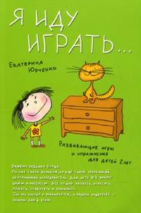 Я иду играть... Развивающие игры и упражнения для детей двух лет, Юрченко Екатерина, 2008