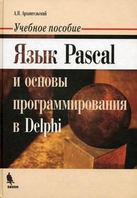 Язык Pascal и основы программирования в Delphi. Гриф УМО ВУЗов России, Архангельский А.Я., 2008