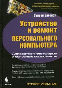 Устройство и ремонт персонального компьютера. Аппаратная платформа и основные компоненты, Бигелоу С., 2008
