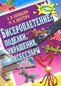 Бисероплетение: поделки, украшения, аксессуары, Белякова О.В., 2008