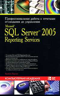 Microsoft о SQL Server 2005 Reporting Services. Профессиональная работа с отчетами. От создания до управления, Ларсон Брайан, 2008