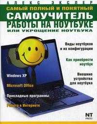 Самый полный и понятный самоучитель работы на ноутбуке, или Укрощение ноутбука, Экслер Алексей Борисович, 2011