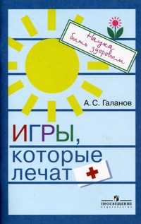 Игры, которые лечат. Пособие для работы с дошкольниками и младшими школьниками, Галанов А.С., 2008