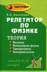 Репетитор по физике: теория: механика; молекулярная физика; термодинамика; электромагнетизм, Касаткина И.Л., 2010