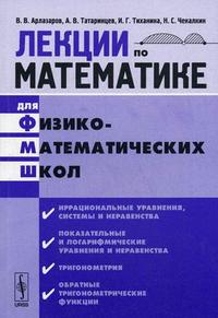 Лекции по математике для физико-математических школ. Часть 2. Иррациональные уравнения, системы и неравенства, показательные и логарифмические уравнения. Гриф МО РФ, Арлазаров В.В., 2008