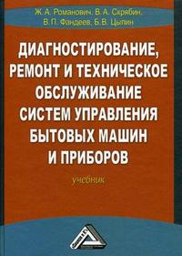 Диагностирование, ремонт и техническое обслуживание систем управления бытовых машин и приборов. Гриф УМО ВУЗов России, Романович Ж.А., 2012