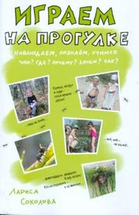 Играем на прогулке. Наблюдаем, познаем, учимся. Что? Где? Почему? Зачем? Как?, Соколова Лариса, 2010