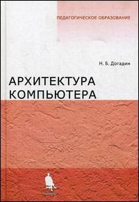 Архитектура компьютера. Учебное пособие, Догадин Н.Б., 2010