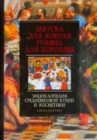 Закуска для короля, румяна для королевы: Энциклопедия средневековой кухни и косметики, , 2008