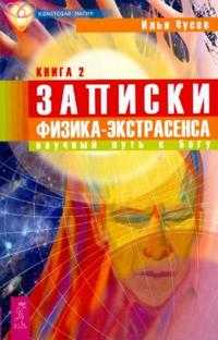 Записки физика-экстрасенса: В 2-х книгах. Книга 2. Научный путь к Богу, Чусов Илья, 2009