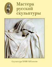 Мастера русской скульптуры. Том 1. Скульптура XVIII-XIX веков, , 2008