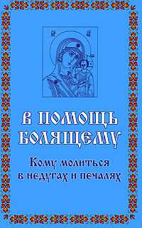 В помощь болящему. Кому молиться в недугах и печалях, Гурьянова Л.С., 2008