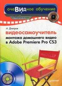 Видеосамоучитель монтажа домашнего видео в Adobe Premiere Pro CS3 (+ CD-ROM), Днепров А.Г., 2009