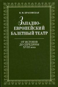 Западноевропейский балетный театр. От Истоков до середины XVIII века: очерки истории, Красовская В.М, 2008