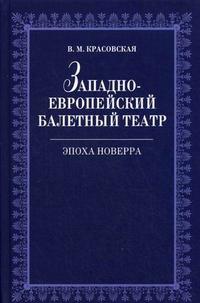 Западноевропейский балетный театр. Эпоха Новерра: очерки истории, Красовская В.М, 2008