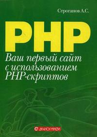 Ваш первый сайт с использованием PHP-скриптов, Строганов А.С., 2012