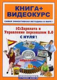1С: Зарплата и Управление персоналом 8.0 с нуля! Книга + видеокурс (+ CD-ROM), Торгашова О.Ю., 2008