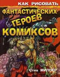 Как рисовать фантастических героев комиксов, Миллер С., 2008