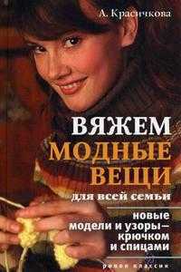 Вяжем модные вещи для всей семьи: новые модели и узоры - крючком и спицами, Красичкова А.Г., 2009