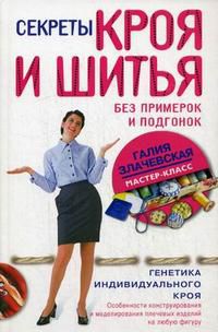 Секреты кроя и шитья без примерок и подгонок: особенности конструирования и моделирования плечевых изделий на любую фигуру, Злачевская Г.М., 2012