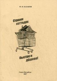 Строим коттедж: быстро и дешево: справочник, Казаков Ю.Н., 2007