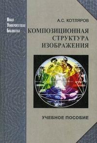 Композиционная структура изображения. Гриф УМО МО РФ, Котляров А.С., 2008