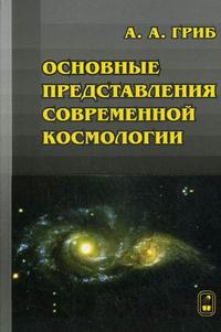 Основные представления современной космологии. Гриф УМО МО РФ, Гриб А.А., 2008